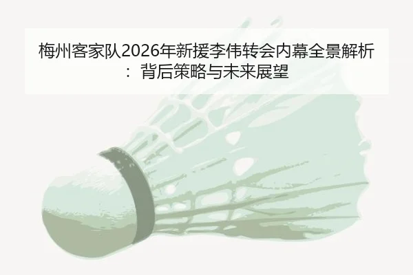 梅州客家队2026年新援李伟转会内幕全景解析：背后策略与未来展望