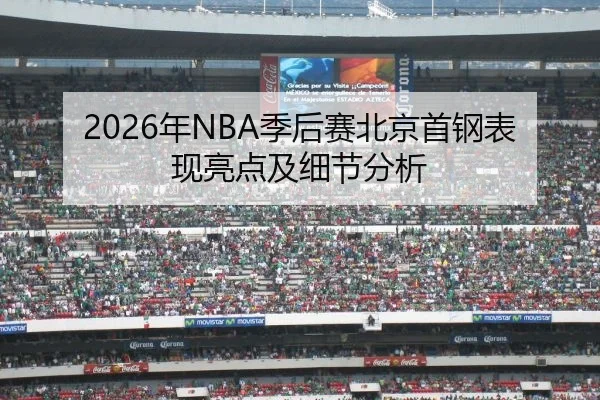 2026年NBA季后赛北京首钢表现亮点及细节分析