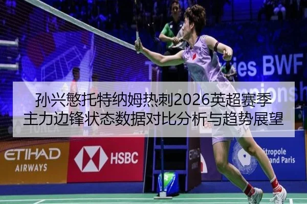 sun-xing-min-tuo-te-na-mu-re-ci-ying-chao-sai-ji-zhu-li-bian-feng-zhuang-tai-shu-ju-dui-bi-fen-xi-yu-qu-shi-zhan-wang-2-448.jpg