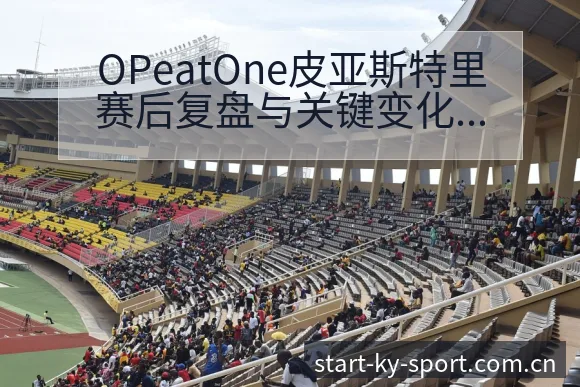 OPeatOne皮亚斯特里赛后复盘与关键变化风险观察分析 - 开云体育
