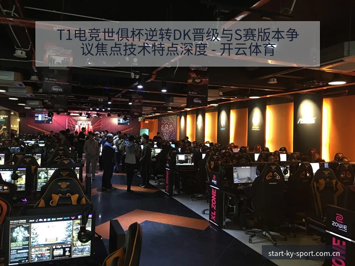 T1电竞世俱杯逆转DK晋级与S赛版本争议焦点技术特点深度 - 开云体育