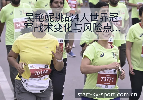 吴艳妮挑战4大世界冠军战术变化与风险点数据对比分析 - 开云体育
